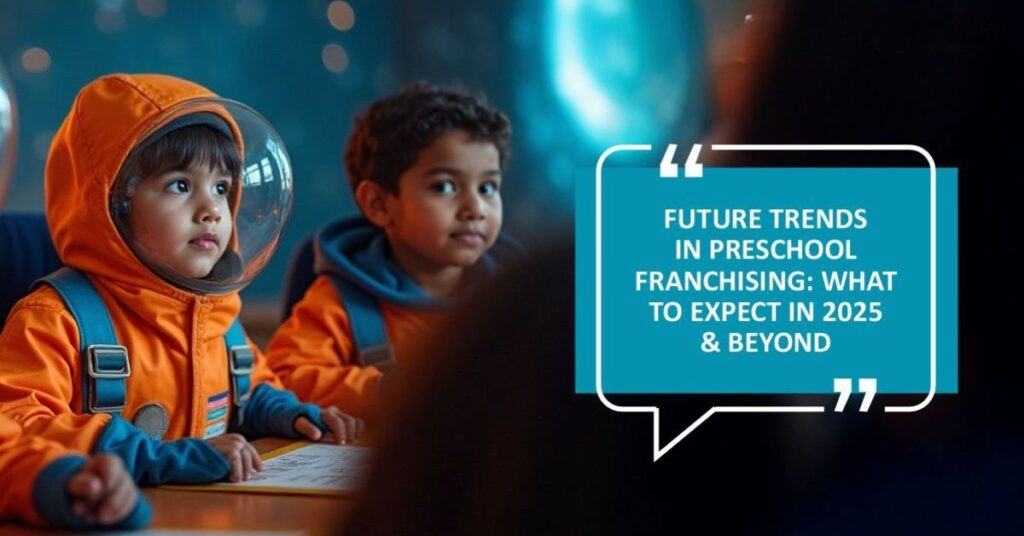 Future of preschool franchising 2025 & beyond