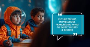 Future of preschool franchising 2025 & beyond